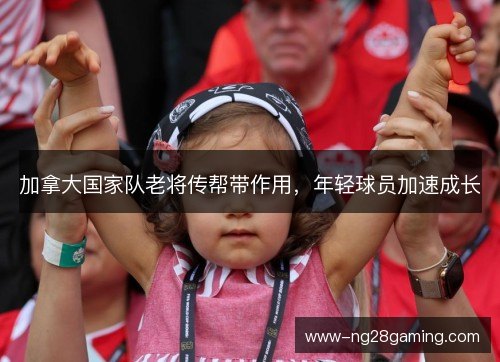 加拿大国家队老将传帮带作用，年轻球员加速成长